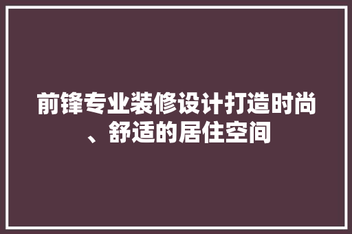 前锋专业装修设计打造时尚、舒适的居住空间