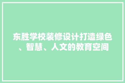 东胜学校装修设计打造绿色、智慧、人文的教育空间