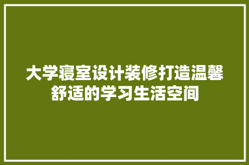 大学寝室设计装修打造温馨舒适的学习生活空间  第1张