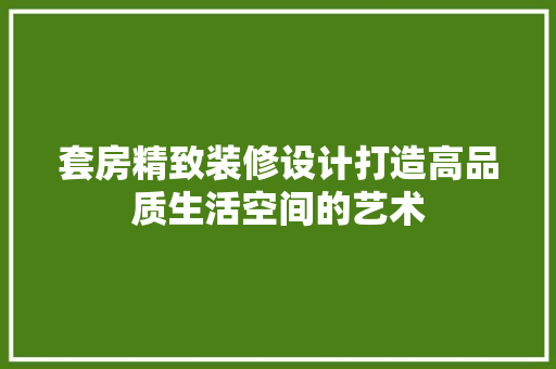 套房精致装修设计打造高品质生活空间的艺术  第1张