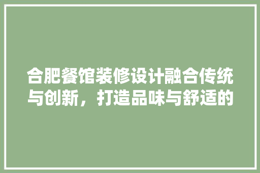 合肥餐馆装修设计融合传统与创新，打造品味与舒适的餐饮空间