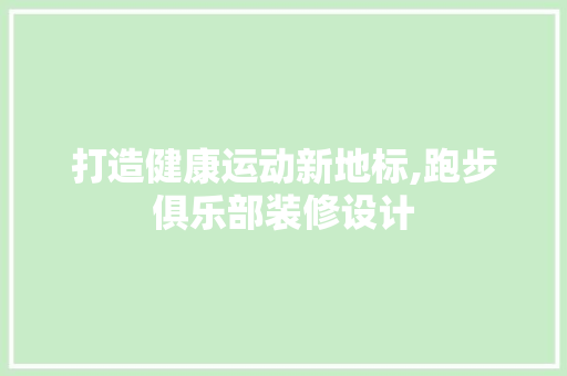 打造健康运动新地标,跑步俱乐部装修设计