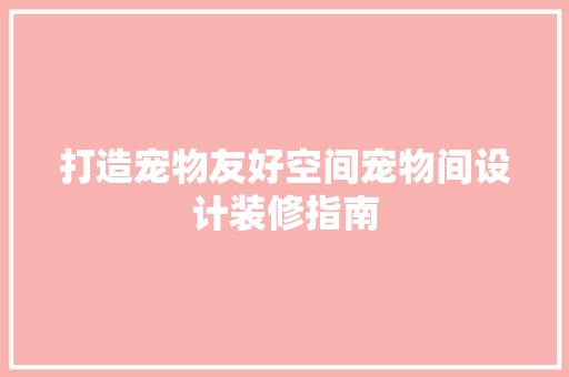 打造宠物友好空间宠物间设计装修指南