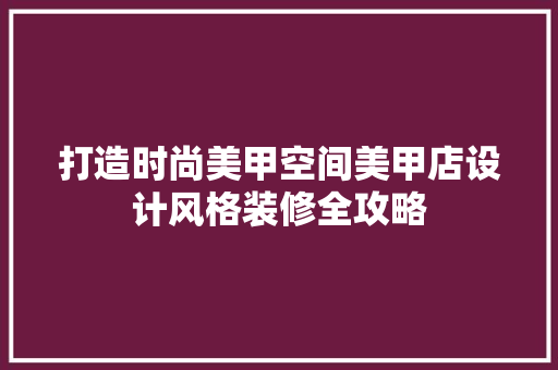 打造时尚美甲空间美甲店设计风格装修全攻略