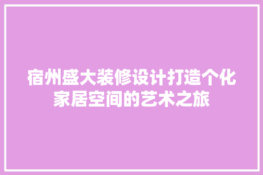 宿州盛大装修设计打造个化家居空间的艺术之旅  第1张