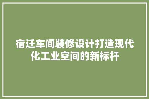 宿迁车间装修设计打造现代化工业空间的新标杆