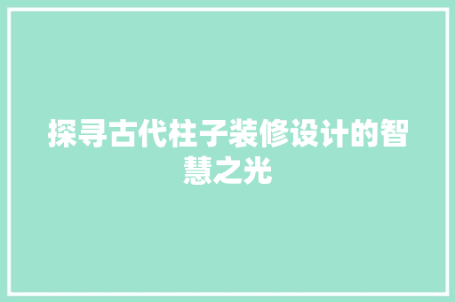 探寻古代柱子装修设计的智慧之光  第1张