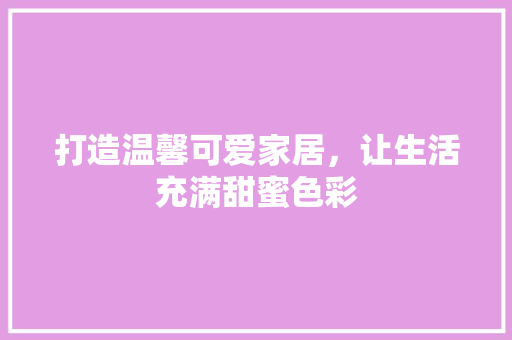 打造温馨可爱家居，让生活充满甜蜜色彩