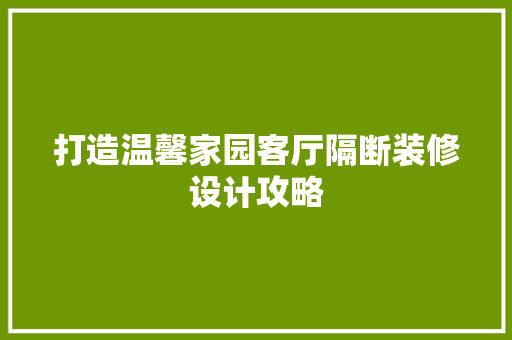 打造温馨家园客厅隔断装修设计攻略
