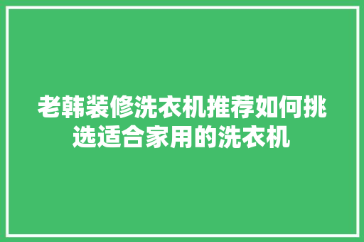 老韩装修洗衣机推荐如何挑选适合家用的洗衣机  第1张