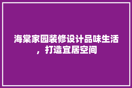 海棠家园装修设计品味生活，打造宜居空间  第1张