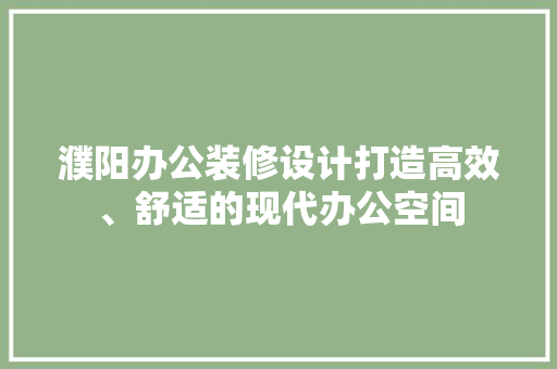 濮阳办公装修设计打造高效、舒适的现代办公空间