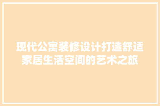 现代公寓装修设计打造舒适家居生活空间的艺术之旅  第1张