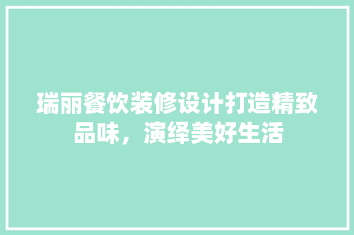 瑞丽餐饮装修设计打造精致品味，演绎美好生活