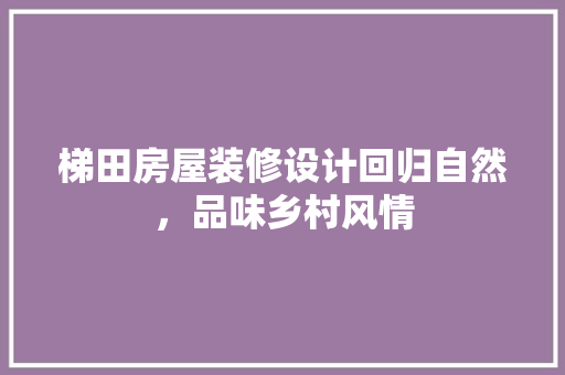 梯田房屋装修设计回归自然，品味乡村风情  第1张