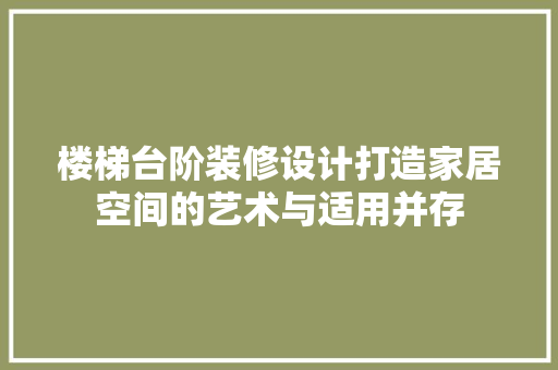 楼梯台阶装修设计打造家居空间的艺术与适用并存  第1张