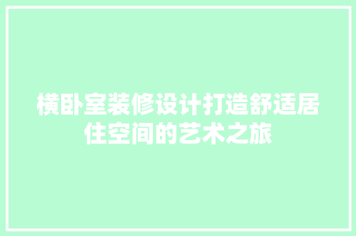 横卧室装修设计打造舒适居住空间的艺术之旅