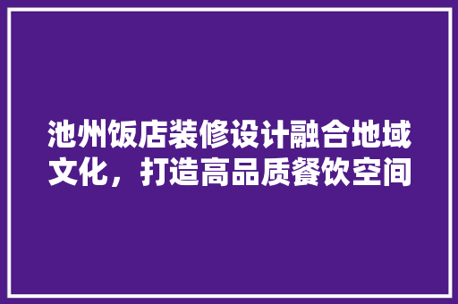 池州饭店装修设计融合地域文化，打造高品质餐饮空间  第1张