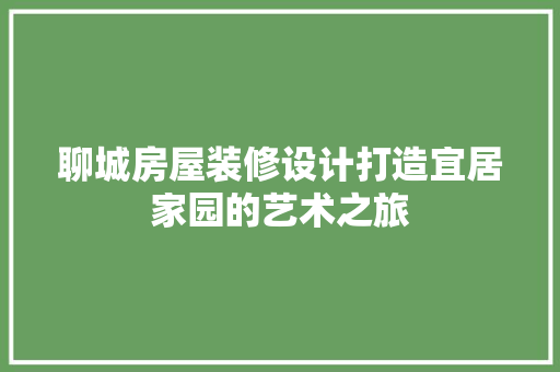聊城房屋装修设计打造宜居家园的艺术之旅