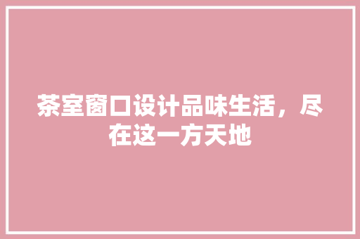 茶室窗口设计品味生活，尽在这一方天地  第1张