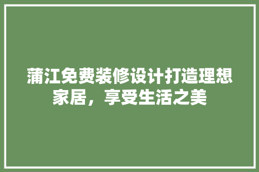 蒲江免费装修设计打造理想家居，享受生活之美  第1张