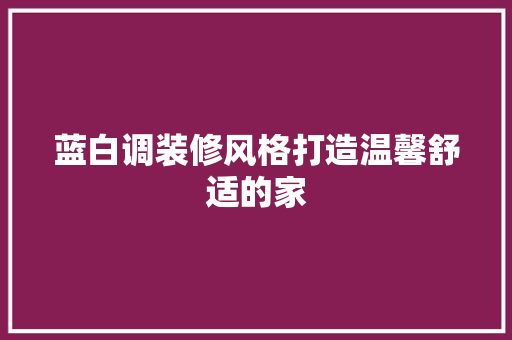 蓝白调装修风格打造温馨舒适的家