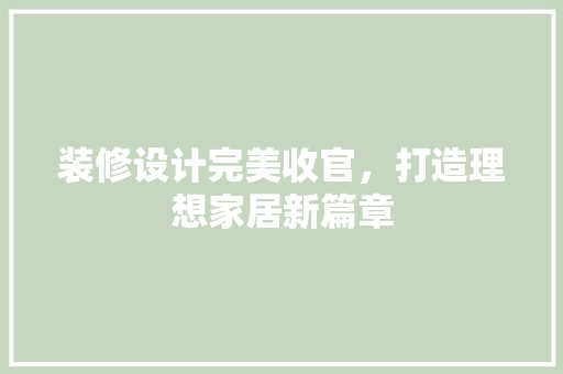 装修设计完美收官，打造理想家居新篇章  第1张