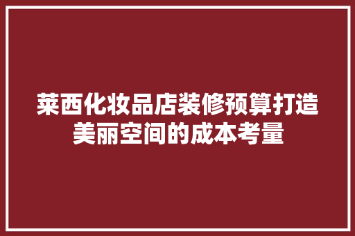 莱西化妆品店装修预算打造美丽空间的成本考量  第1张