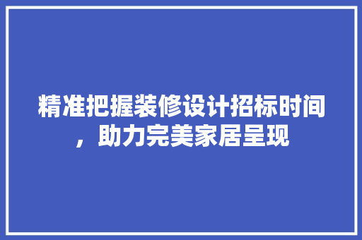 精准把握装修设计招标时间，助力完美家居呈现  第1张