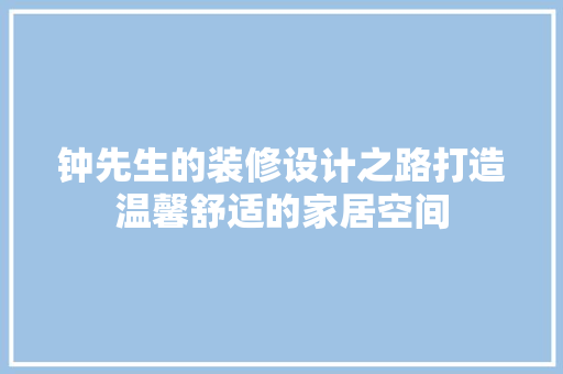 钟先生的装修设计之路打造温馨舒适的家居空间