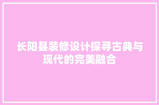 长阳县装修设计探寻古典与现代的完美融合