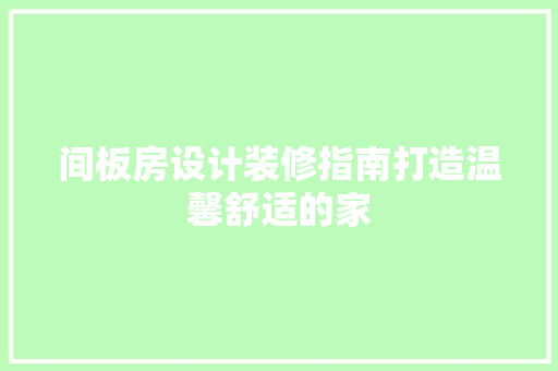 间板房设计装修指南打造温馨舒适的家