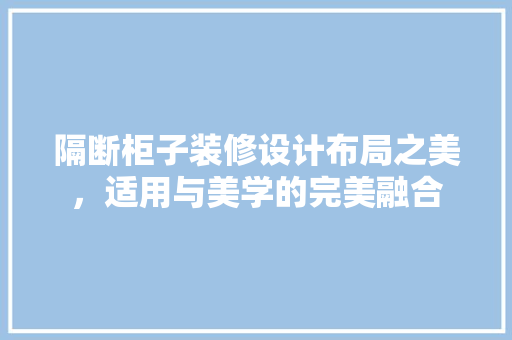 隔断柜子装修设计布局之美，适用与美学的完美融合