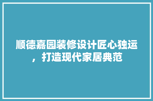 顺德嘉园装修设计匠心独运，打造现代家居典范