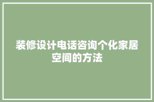 装修设计电话咨询个化家居空间的方法  第1张