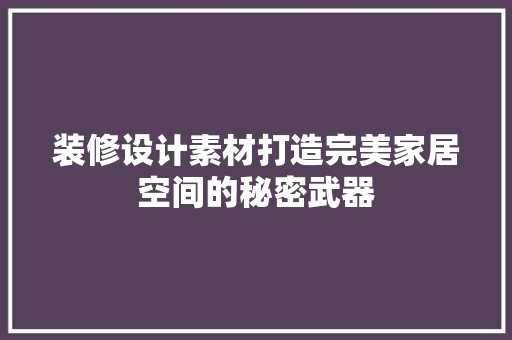 装修设计素材打造完美家居空间的秘密武器