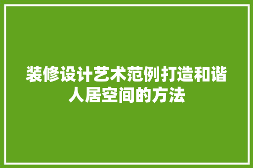 装修设计艺术范例打造和谐人居空间的方法  第1张