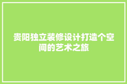 贵阳独立装修设计打造个空间的艺术之旅