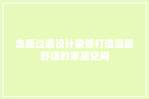 走廊过道设计装修打造温馨舒适的家居空间