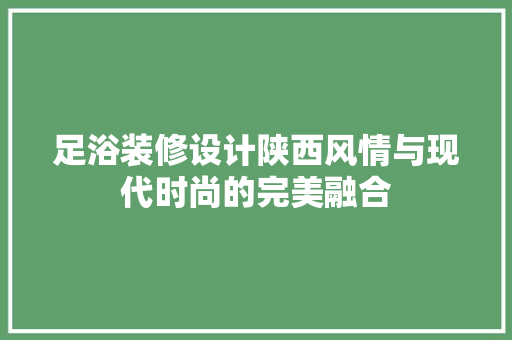 足浴装修设计陕西风情与现代时尚的完美融合