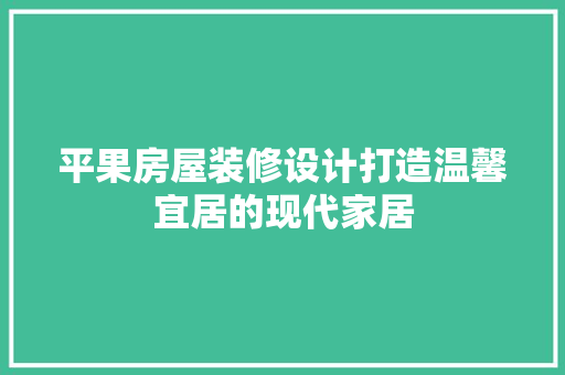 平果房屋装修设计打造温馨宜居的现代家居  第1张