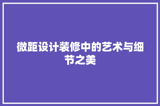 微距设计装修中的艺术与细节之美  第1张