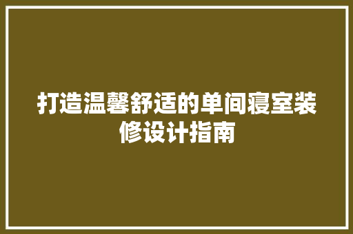 打造温馨舒适的单间寝室装修设计指南