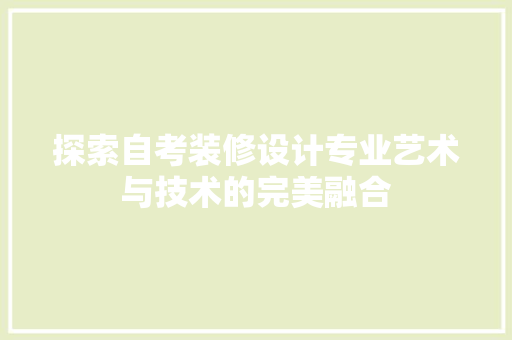 探索自考装修设计专业艺术与技术的完美融合