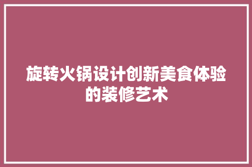 旋转火锅设计创新美食体验的装修艺术