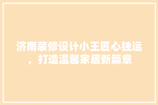 济南装修设计小王匠心独运，打造温馨家居新篇章  第1张