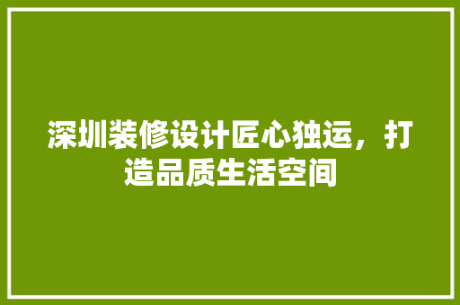 深圳装修设计匠心独运，打造品质生活空间