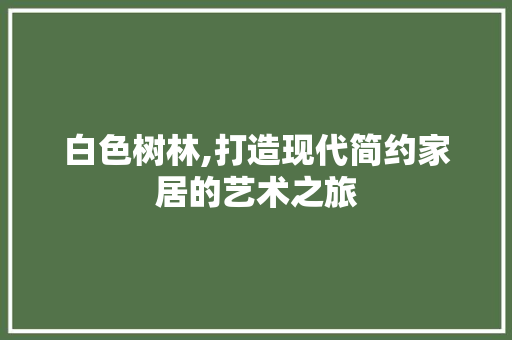 白色树林,打造现代简约家居的艺术之旅  第1张