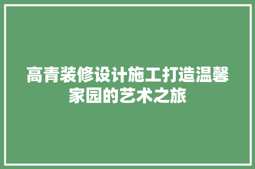 高青装修设计施工打造温馨家园的艺术之旅