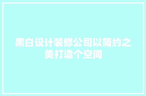 黑白设计装修公司以简约之美打造个空间  第1张